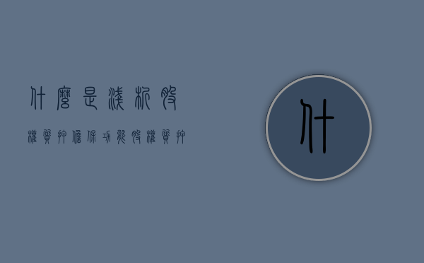 什么是浅析股权质押担保功能（股权质押效力如何）