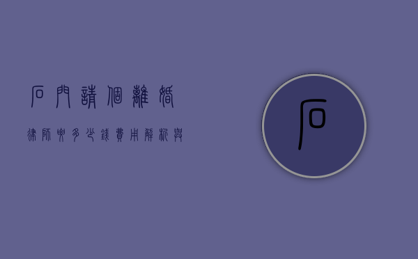 石门请个离婚律师要多少钱？费用解析与选择指南