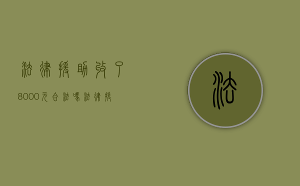 法律援助收了8000元,合法吗（法律援助收费吗?要什么条件）