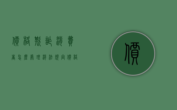 价格欺诈消费者怎么处理（消法规定价格欺诈赔偿）