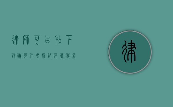 律师可以私下讨论案件吗？探讨律师职业道德与保密义务