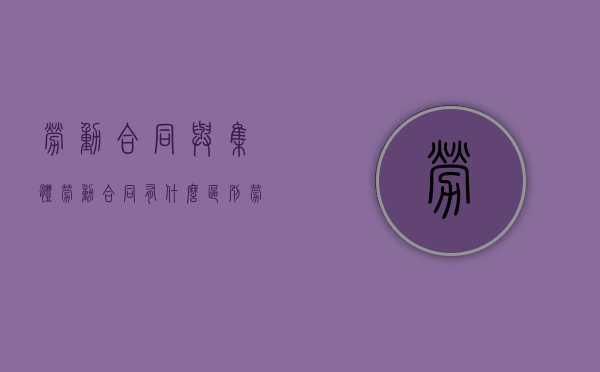 劳动合同与集体劳动合同有什么区别（劳动合同与集体合同的相同点）