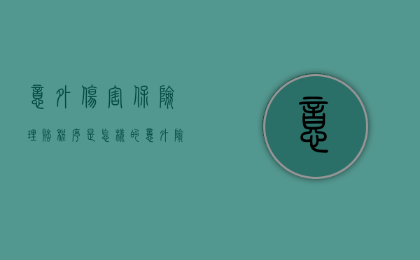 意外伤害保险理赔程序是怎样的（意外险怎样赔偿）