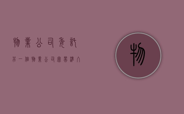 物业公司委托另一个物业公司 宽带准入（物业公司委托另一个物业公司管理）