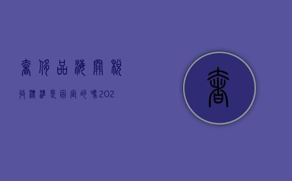 奢侈品海关税收标准是固定的吗？（2020奢侈品海关税率查询）