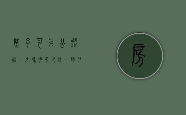 房子可以公证给一方吗要多少钱一个月（房子能公证给别人吗）