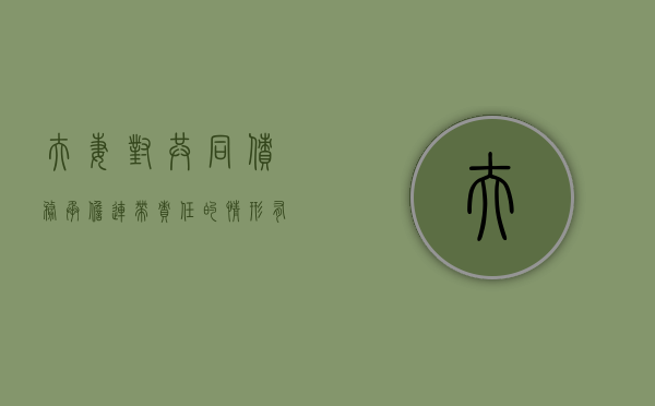 夫妻对共同债务承担连带责任的情形有几种（夫妻对共同债务承担连带责任的规定）