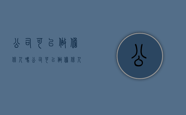 公司可以做担保人吗（公司可以做担保人吗要交税吗）