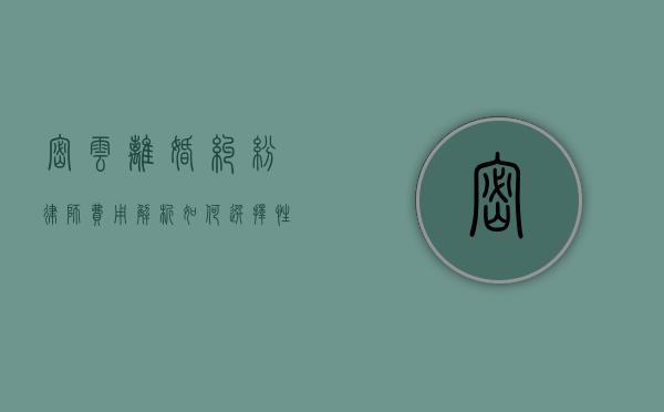 密云离婚纠纷律师费用解析，如何选择性价比高的法律服务？