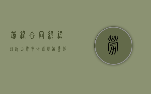 劳务合同纠纷起诉大概多少钱（劳务费追偿的诉讼时效是多久）