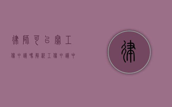律师可以写工伤申请吗？解析工伤申请中的法律支持