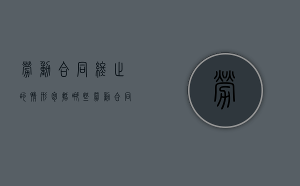 劳动合同终止的情形包括哪些?（劳动合同当然终止）