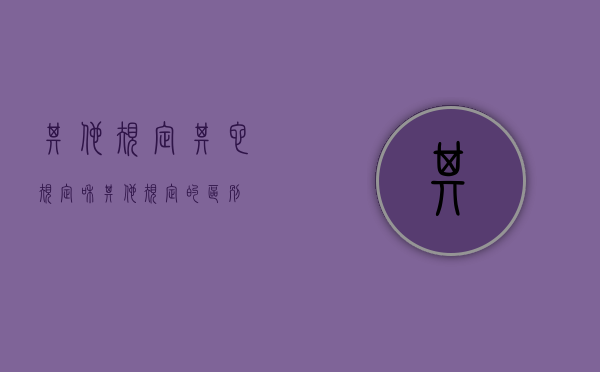 其他规定（其它规定和其他规定的区别）