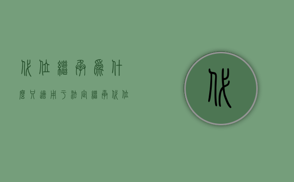 代位继承为什么只适用于法定继承（代位继承需要承担什么的责任）