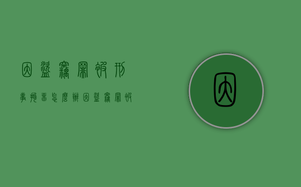 因盗窃罪被刑事拘留怎么办（因盗窃罪被拘留意味着什么）