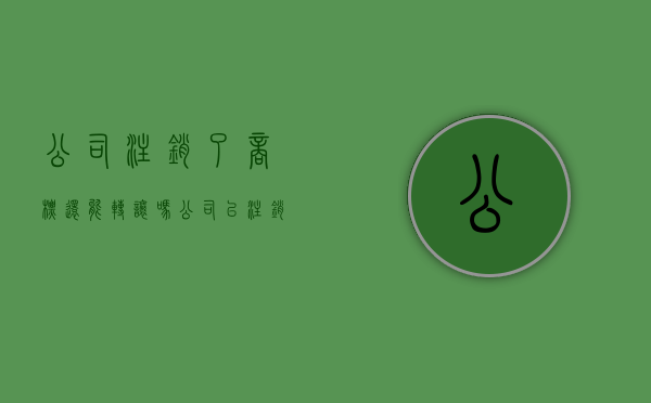 公司注销了商标还能转让吗?（公司已注销,商标可以转让吗）