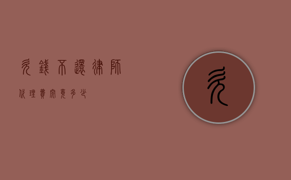 欠钱不还，律师代理费究竟多少？