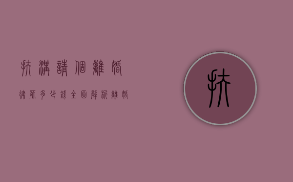 扶沟请个离婚律师多少钱？全面解析离婚律师费用及选择指南