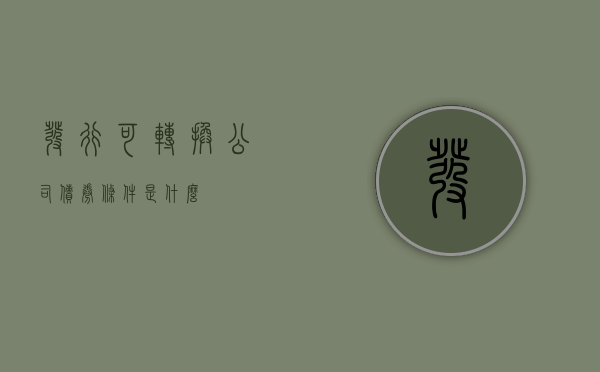 发行可转换公司债券条件是什么？
