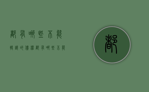 都有哪些不能转让的债权(都有哪些不能转让的债权类型) 都有哪些不能转让的债权(都有哪些不能转让的债权类型)