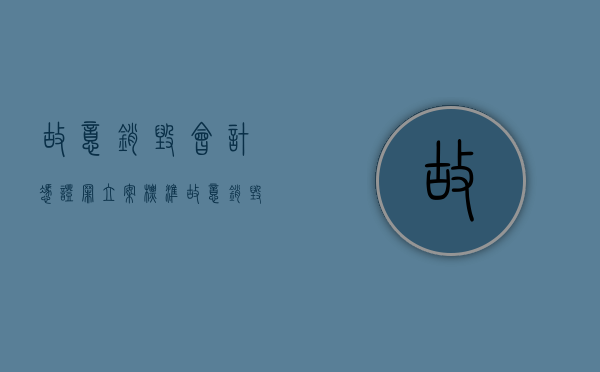 故意销毁会计凭证罪立案标准（故意销毁会计凭证、会计账簿罪案例）