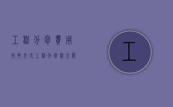 工程分包费用收取方式（工程分包税金能不能全抵扣）