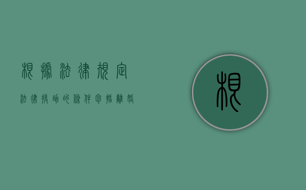 根据法律规定法律援助的条件包括离婚吗？（法律援助可以打赢官司吗）