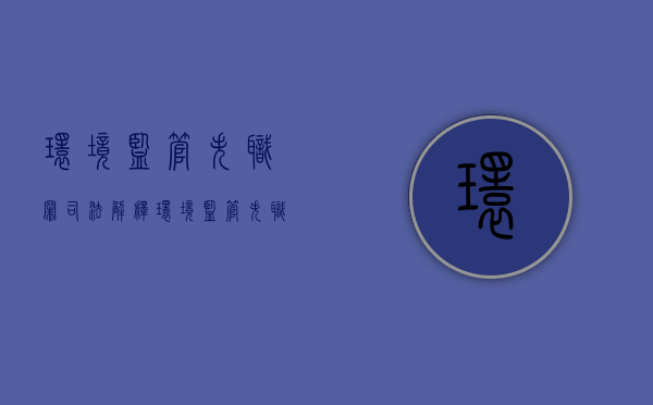 环境监管失职罪司法解释（环境监管失职罪司法解释最新）