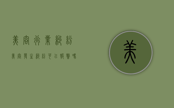 美容行业纠纷（美容发生纠纷可以报警吗）