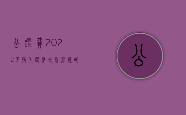 公证费2022年收取标准是怎么样的？（最新公证费收取标准）