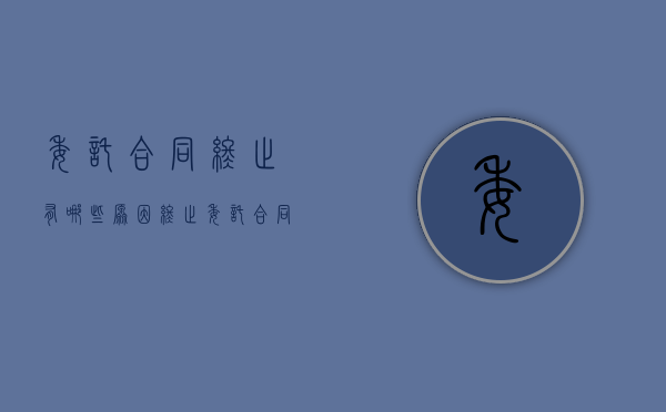 委托合同终止有哪些原因？（终止委托合同需支付违约金吗）