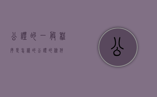 公证的一般程序是怎样的（公证的条件）