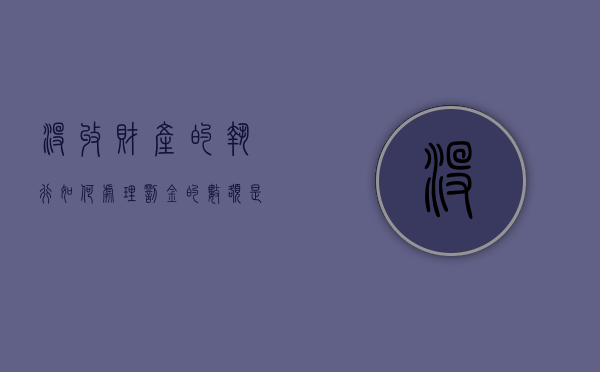 没收财产的执行如何处理,罚金的数额是多少（没收所有的财产）