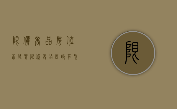 限价商品房值不值买（限价商品房政策规定）