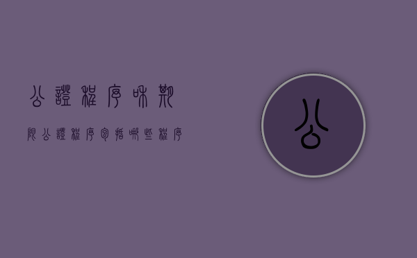 公证程序和期限（公证程序包括哪些程序）