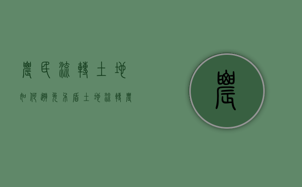 农民流转土地如何避免矛盾（土地流转农民怎么生存）