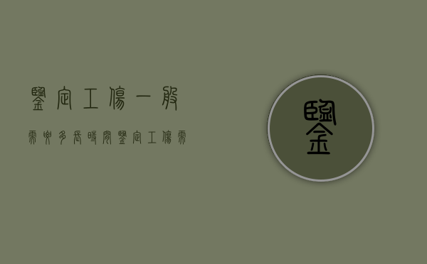 鉴定工伤一般需要多长时间（鉴定工伤需要多久）