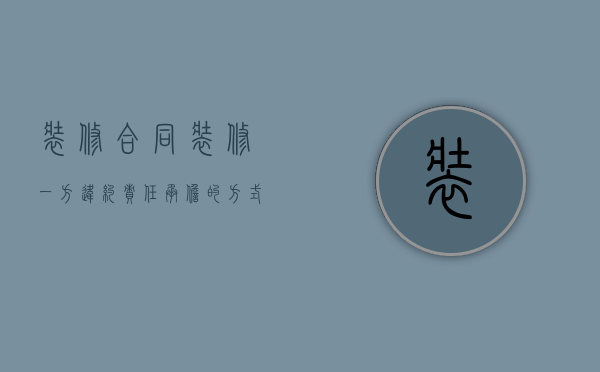 装修合同装修一方违约责任承担的方式有哪些？（装修合同乙方违约责任）