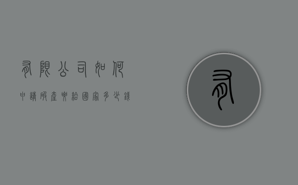 有限公司如何申请破产要给国家多少钱（有限公司破产流程大约多长时间）