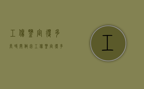 工伤鉴定得多长时间做完（工伤鉴定得多长时间能出结果）