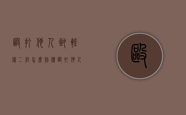 殴打他人致轻伤二级怎么赔偿（殴打他人二级轻伤的后果）