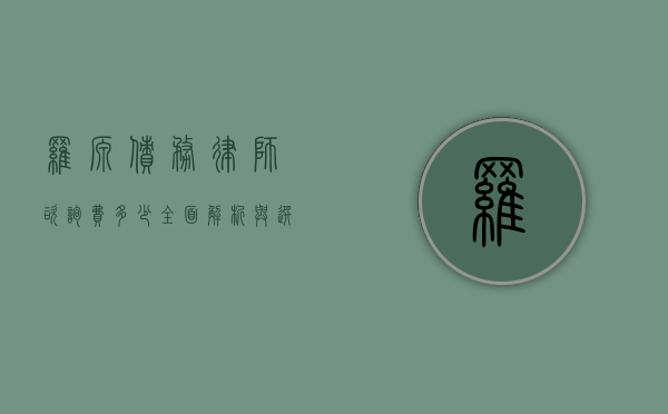 罗源债务律师咨询费多少？全面解析与选择指南