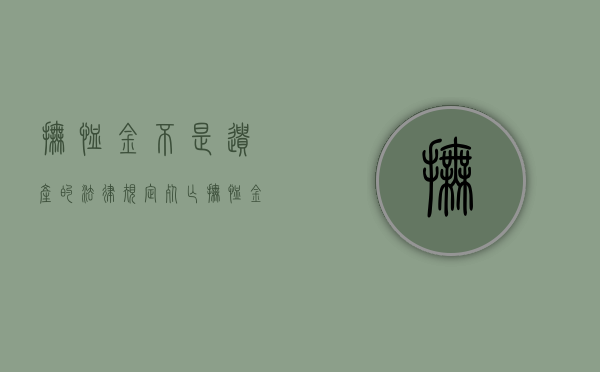 抚恤金不是遗产的法律规定（死亡抚恤金配偶占多少）