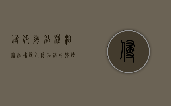 侵犯隐私权相关法律（侵犯隐私权的赔偿标准）