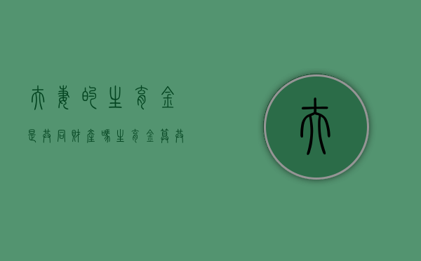 夫妻的生育金是共同财产吗？（生育金算共同财产吗知乎）