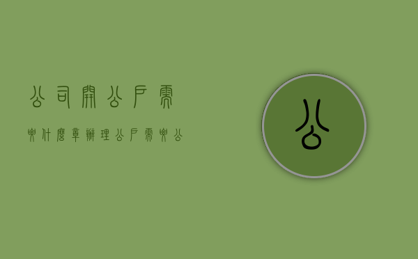 公司开公户需要什么章（办理公户需要公司章程吗）