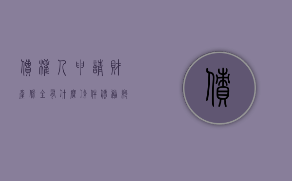 债权人申请财产保全有什么条件（债务纠纷申请财产保全需要费用吗）