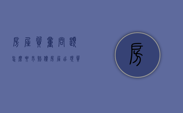 房屋质量问题怎么要求赔偿（房屋出现质量问题应该找哪个部门解决）