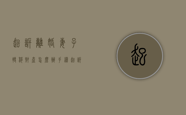 起诉离婚妻子转移财产怎么办手续（起诉离婚后转移财产怎么办）
