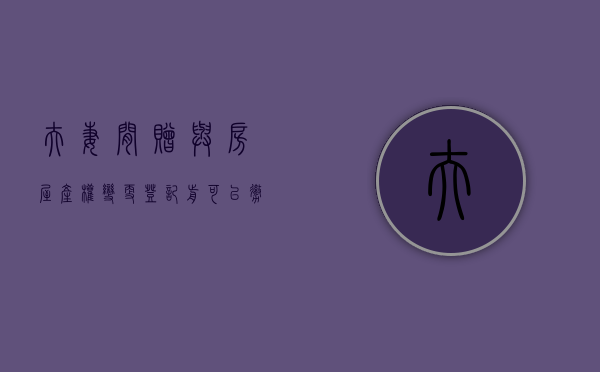 夫妻间赠与房屋，产权变更登记前可以撤销吗（夫妻之间赠予房子）